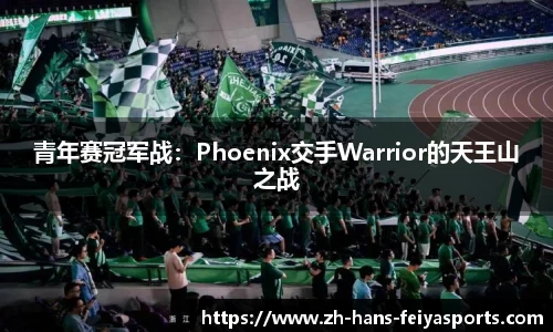 青年赛冠军战:Phoenix交手Warrior的天王山之战