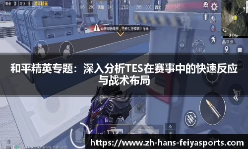 和平精英专题：深入分析TES在赛事中的快速反应与战术布局